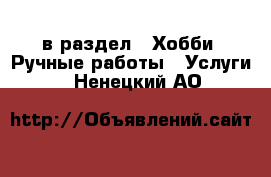  в раздел : Хобби. Ручные работы » Услуги . Ненецкий АО